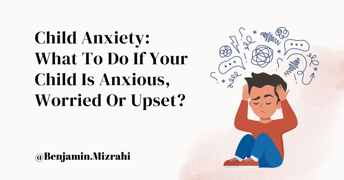Child Anxiety: What to Do If Your Child Is Anxious, Worried or Upset?