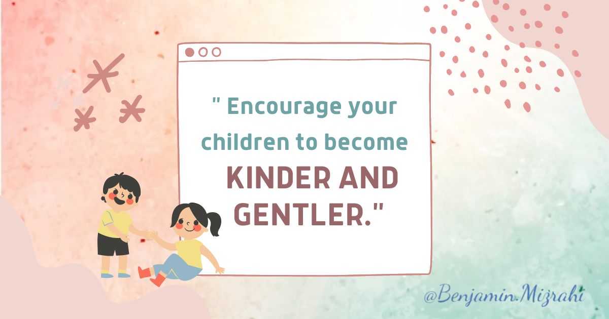Encourage Your Children to Become Kinder and Gentler – Benjamin Mizrahi